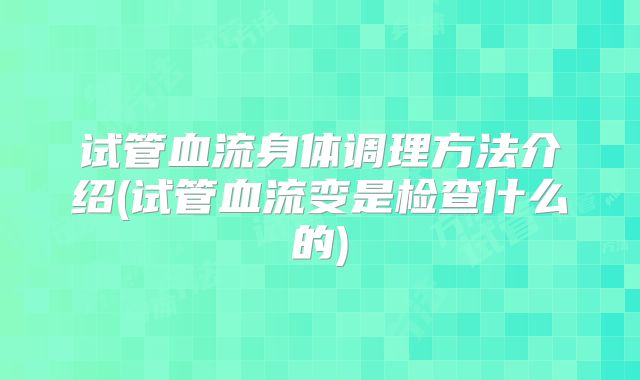 试管血流身体调理方法介绍(试管血流变是检查什么的)