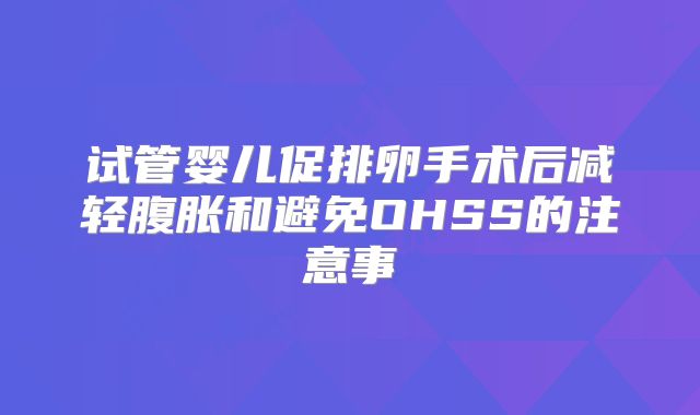 试管婴儿促排卵手术后减轻腹胀和避免OHSS的注意事