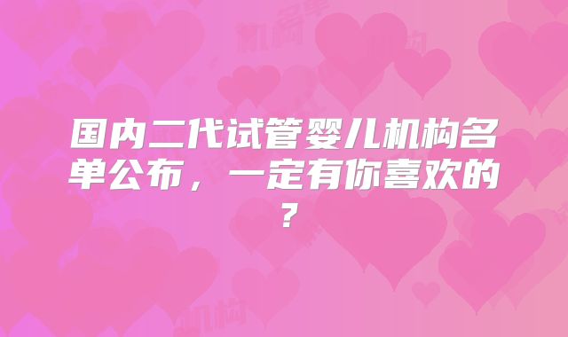 国内二代试管婴儿机构名单公布，一定有你喜欢的？