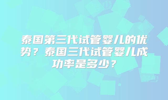 泰国第三代试管婴儿的优势？泰国三代试管婴儿成功率是多少？