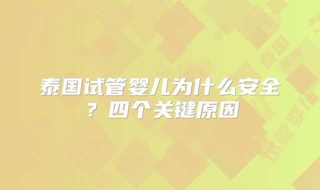 泰国试管婴儿为什么安全？四个关键原因
