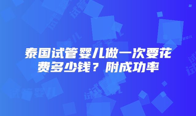 泰国试管婴儿做一次要花费多少钱?附成功率