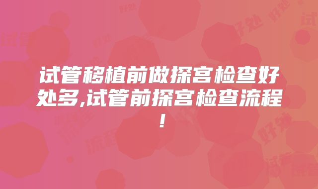 试管移植前做探宫检查好处多,试管前探宫检查流程！