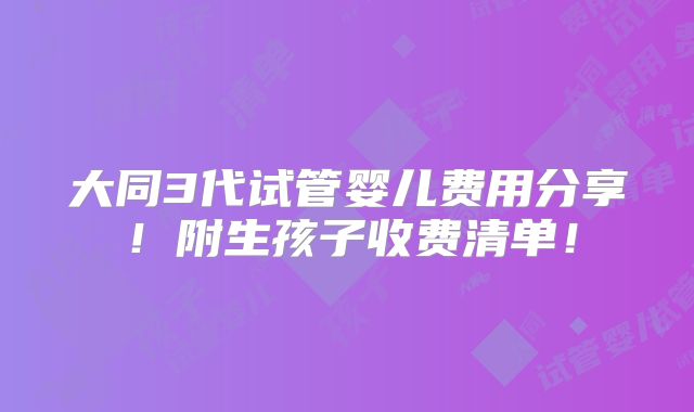 大同3代试管婴儿费用分享！附生孩子收费清单！