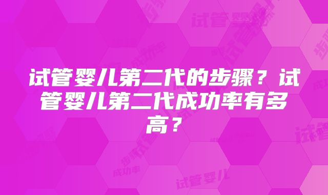 试管婴儿第二代的步骤?试管婴儿第二代成功率有多高?