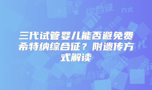 三代试管婴儿能否避免费希特纳综合征?附遗传方式解读