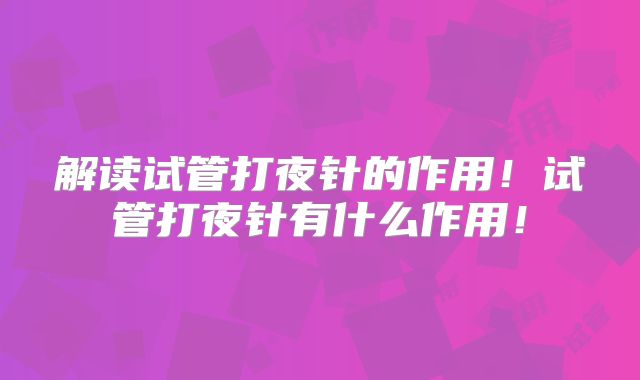 解读试管打夜针的作用！试管打夜针有什么作用！