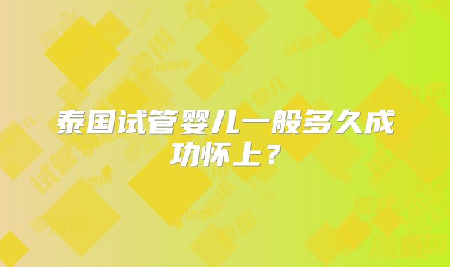 泰国试管婴儿一般多久成功怀上?