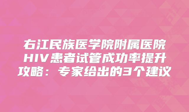 右江民族医学院附属医院HIV患者试管成功率提升攻略：专家给出的3个建议