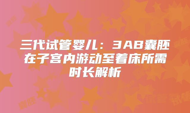 三代试管婴儿：3AB囊胚在子宫内游动至着床所需时长解析