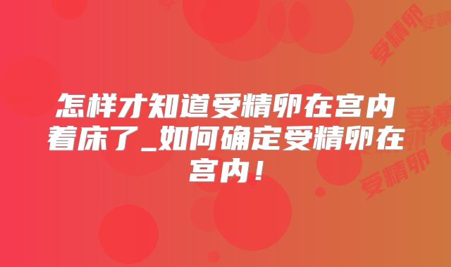 怎样才知道受精卵在宫内着床了_如何确定受精卵在宫内！