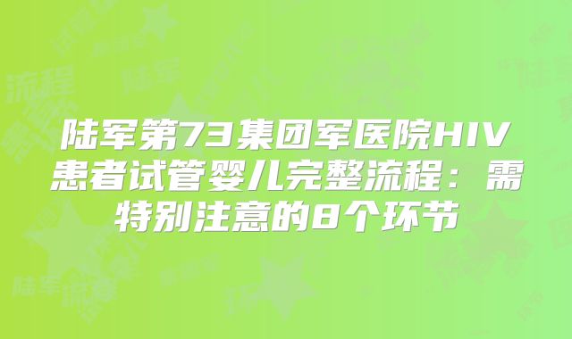陆军第73集团军医院HIV患者试管婴儿完整流程:需特别注意的8个环节