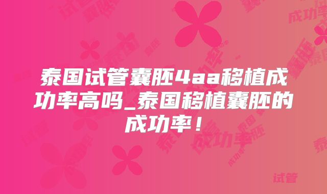 泰国试管囊胚4aa移植成功率高吗_泰国移植囊胚的成功率！