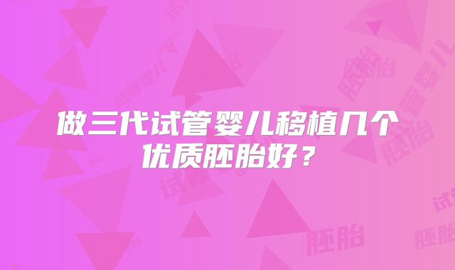 做三代试管婴儿移植几个优质胚胎好？