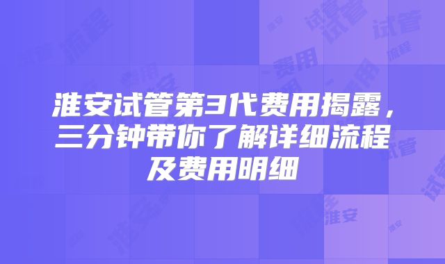 淮安试管第3代费用揭露,三分钟带你了解详细流程及费用明细