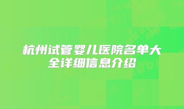 杭州试管婴儿医院名单大全详细信息介绍