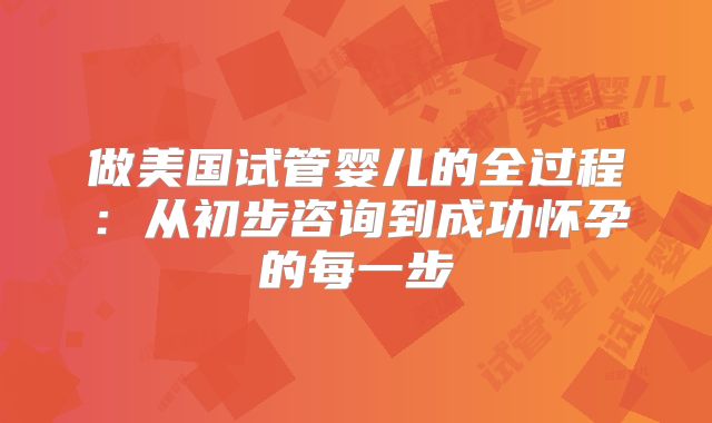 做美国试管婴儿的全过程：从初步咨询到成功怀孕的每一步
