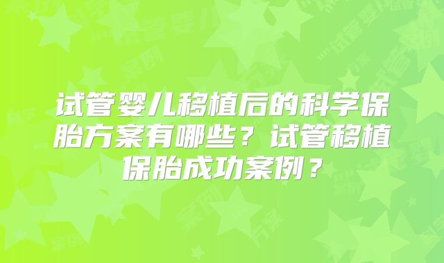试管婴儿移植后的科学保胎方案有哪些？试管移植保胎成功案例？