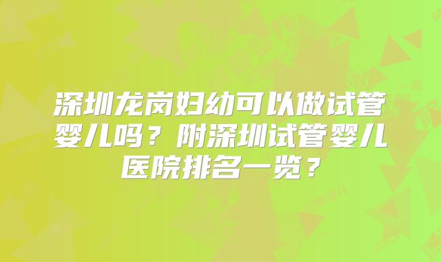 深圳龙岗妇幼可以做试管婴儿吗？附深圳试管婴儿医院排名一览？