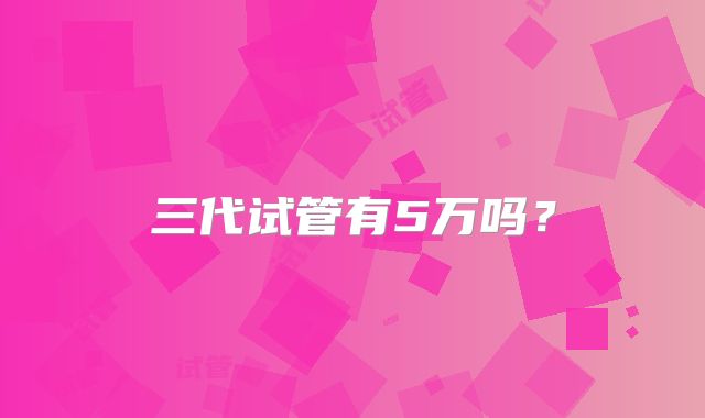三代试管有5万吗？
