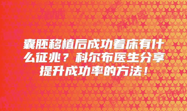 囊胚移植后成功着床有什么征兆？科尔布医生分享提升成功率的方法！