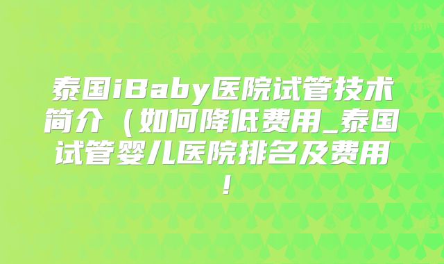 泰国iBaby医院试管技术简介(如何降低费用_泰国试管婴儿医院排名及费用!