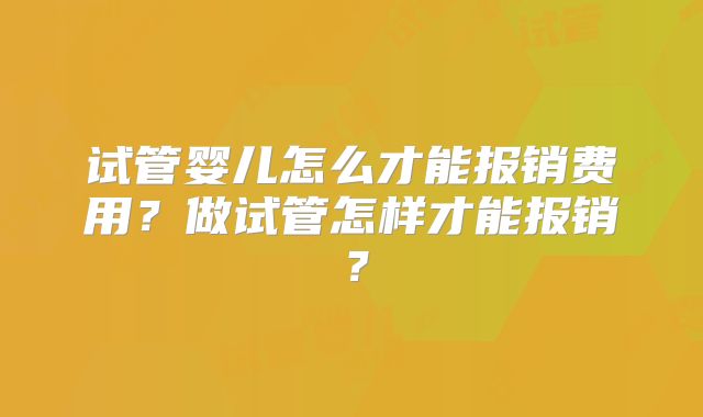 试管婴儿怎么才能报销费用？做试管怎样才能报销？