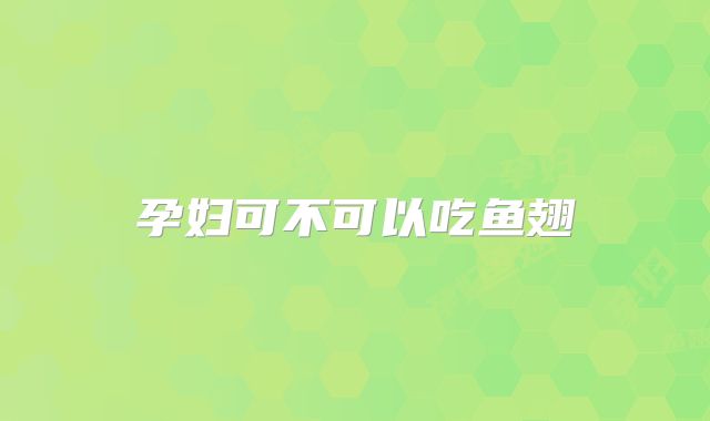 孕妇可不可以吃鱼翅