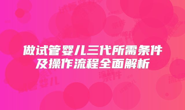 做试管婴儿三代所需条件及操作流程全面解析