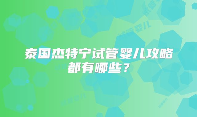 泰国杰特宁试管婴儿攻略都有哪些？