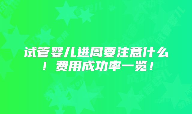 试管婴儿进周要注意什么！费用成功率一览！