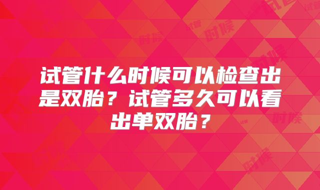 试管什么时候可以检查出是双胎？试管多久可以看出单双胎？