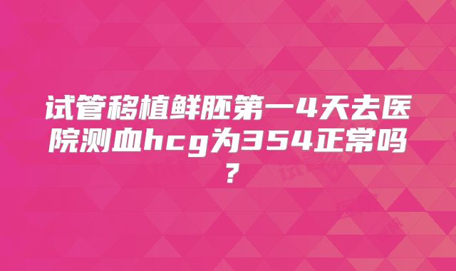 试管移植鲜胚第一4天去医院测血hcg为354正常吗?