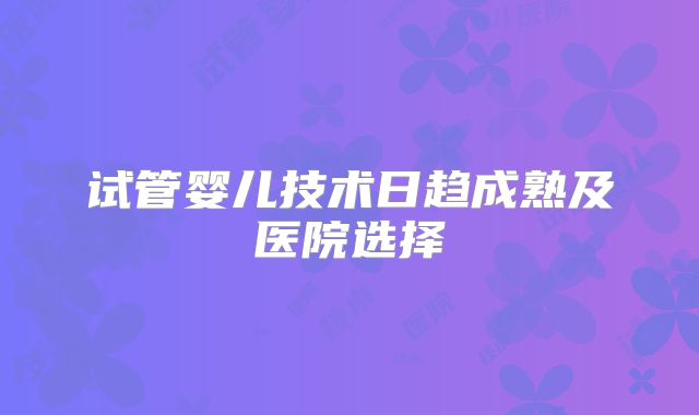 试管婴儿技术日趋成熟及医院选择