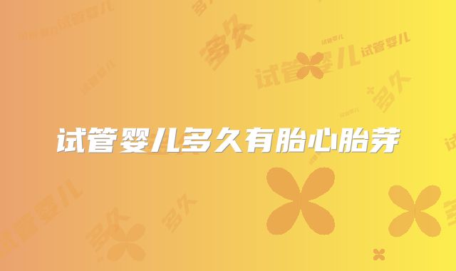 试管婴儿多久有胎心胎芽