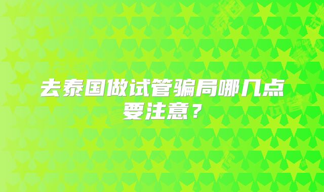 去泰国做试管骗局哪几点要注意？