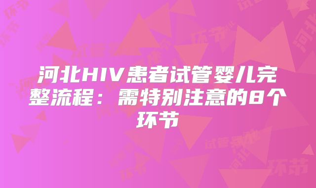 河北HIV患者试管婴儿完整流程：需特别注意的8个环节