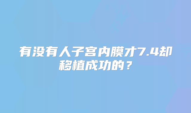 有没有人子宫内膜才7.4却移植成功的？