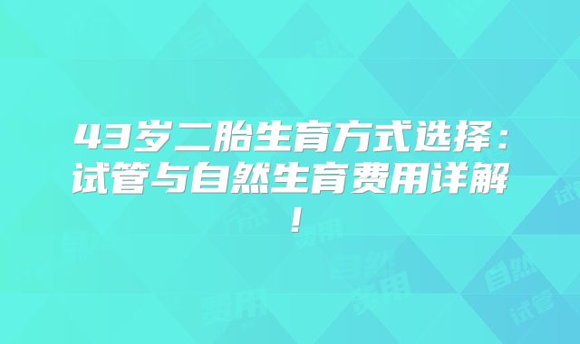 43岁二胎生育方式选择：试管与自然生育费用详解！