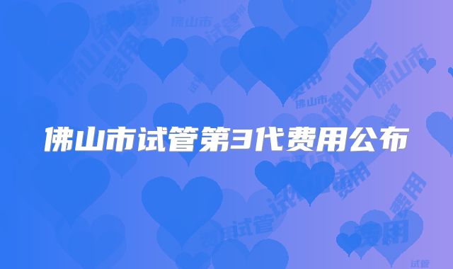 佛山市试管第3代费用公布