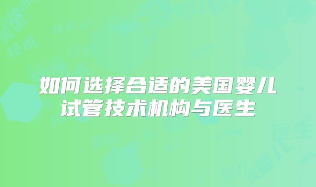 如何选择合适的美国婴儿试管技术机构与医生