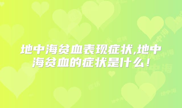 地中海贫血表现症状,地中海贫血的症状是什么！