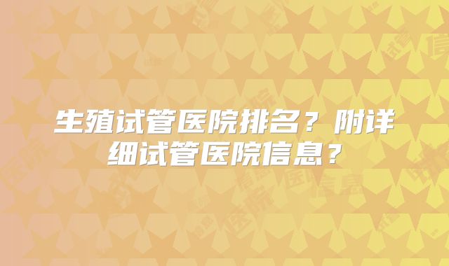 生殖试管医院排名？附详细试管医院信息？