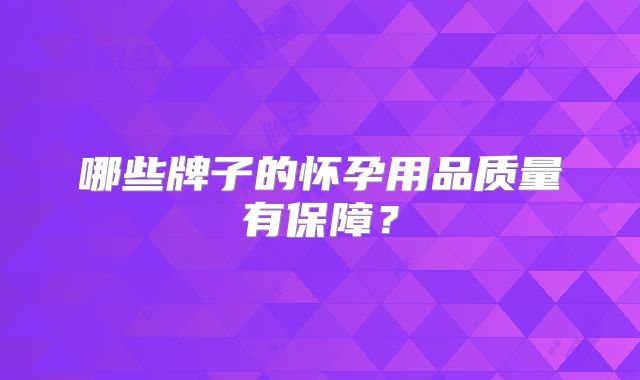 哪些牌子的怀孕用品质量有保障？