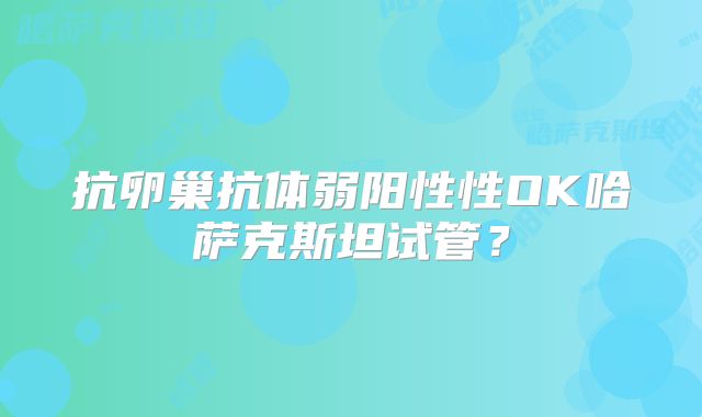 抗卵巢抗体弱阳性性OK哈萨克斯坦试管？