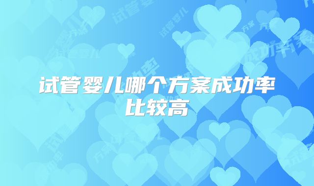 试管婴儿哪个方案成功率比较高