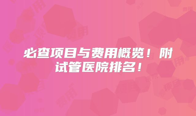 必查项目与费用概览！附试管医院排名！