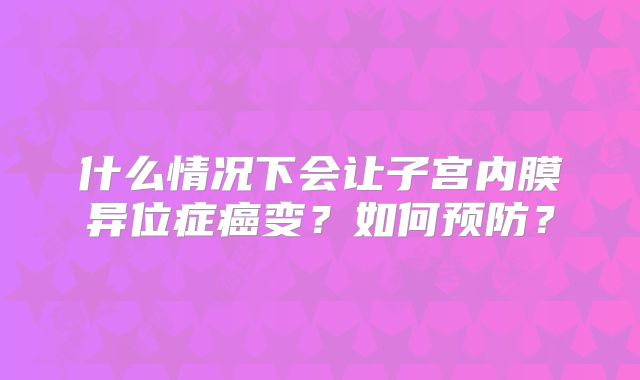 什么情况下会让子宫内膜异位症癌变？如何预防？
