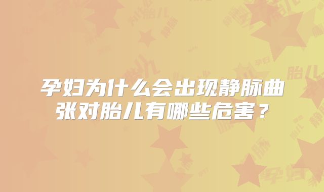 孕妇为什么会出现静脉曲张对胎儿有哪些危害？