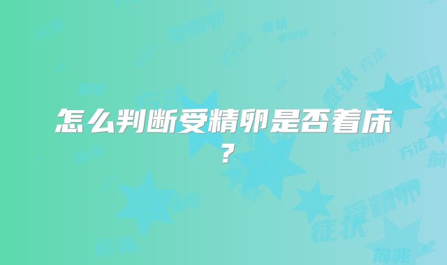 怎么判断受精卵是否着床?